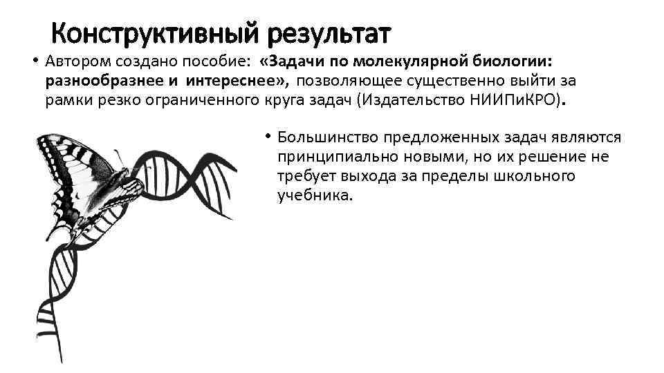Конструктивный результат • Автором создано пособие: «Задачи по молекулярной биологии: разнообразнее и интереснее» ,