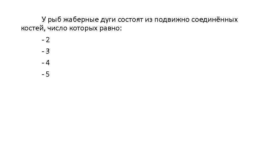 У рыб жаберные дуги состоят из подвижно соединённых костей, число которых равно: - 2