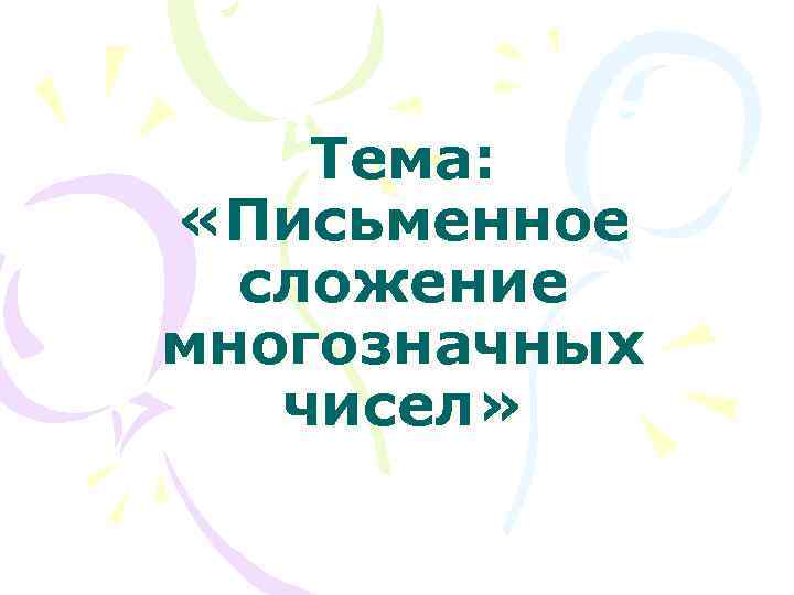 Тема: «Письменное сложение многозначных чисел» 