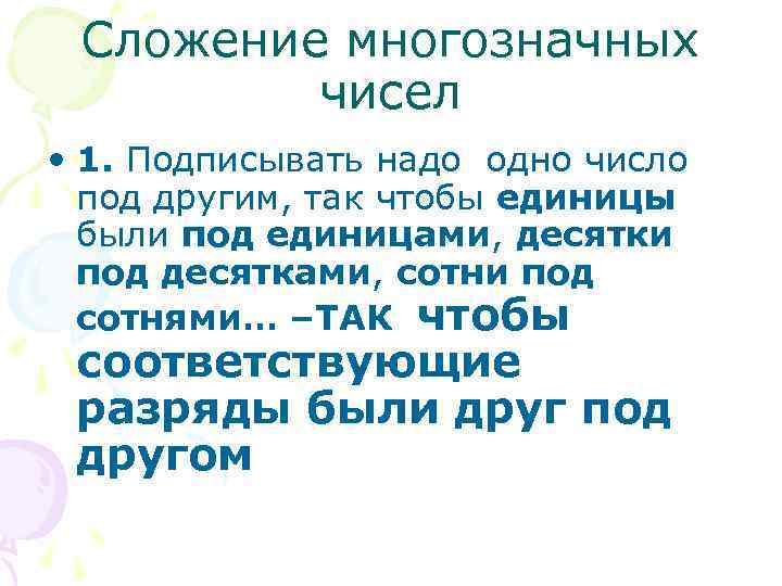 Сложение многозначных чисел • 1. Подписывать надо одно число под другим, так чтобы единицы