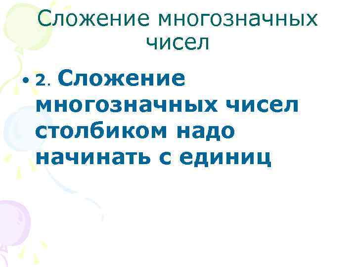 Сложение многозначных чисел столбиком надо начинать с единиц • 2. 