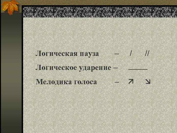 Логическая пауза – / // Логическое ударение – Мелодика голоса – 