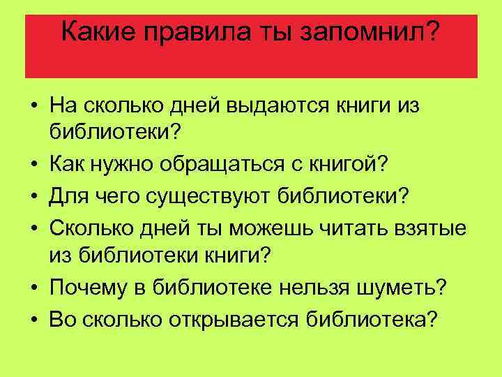 Какие правила ты запомнил? • На сколько дней выдаются книги из библиотеки? • Как