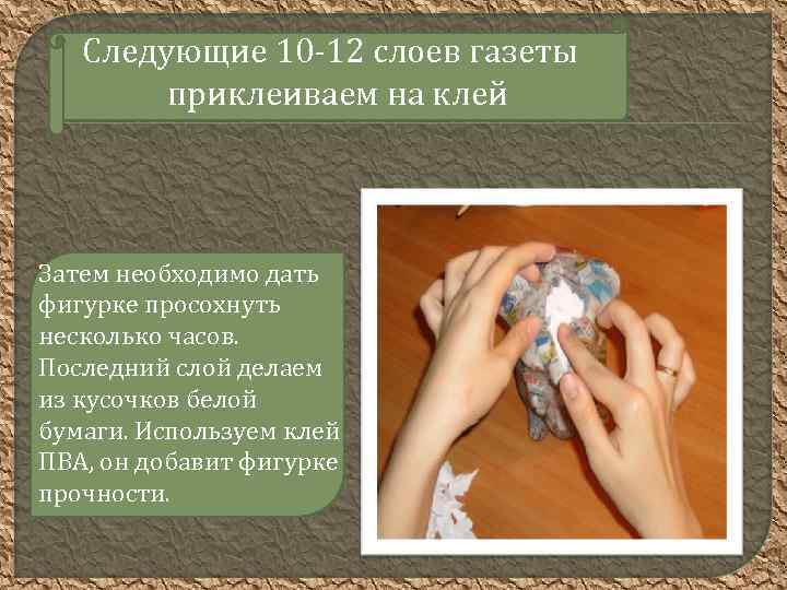 Следующие 10 -12 слоев газеты приклеиваем на клей Затем необходимо дать фигурке просохнуть несколько