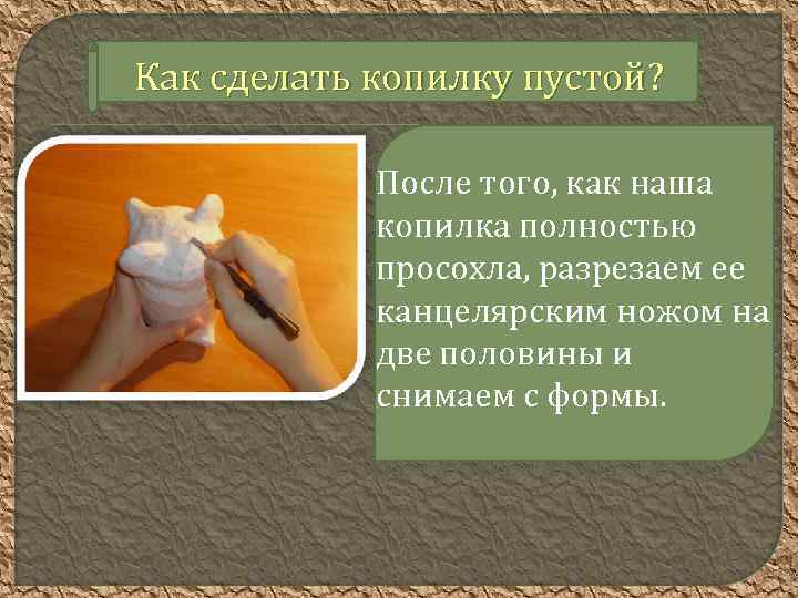 Как сделать копилку пустой? После того, как наша копилка полностью просохла, разрезаем ее канцелярским