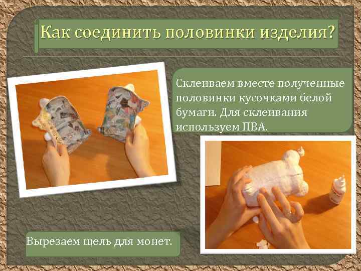 Как соединить половинки изделия? Склеиваем вместе полученные половинки кусочками белой бумаги. Для склеивания используем