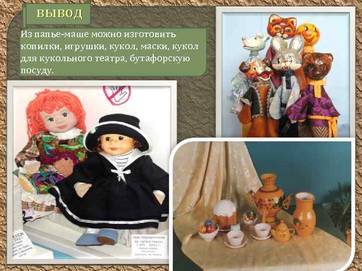вывод Из папье-маше можно изготовить копилки, игрушки, кукол, маски, кукол для кукольного театра, бутафорскую