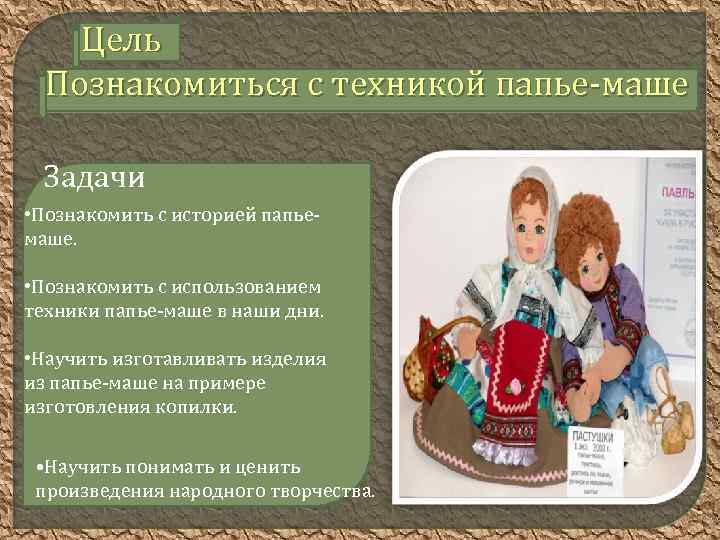 Цель Познакомиться с техникой папье-маше Задачи • Познакомить с историей папьемаше. • Познакомить с