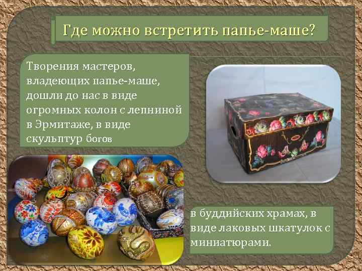 Где можно встретить папье-маше? Творения мастеров, владеющих папье-маше, дошли до нас в виде огромных