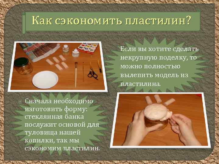 Как сэкономить пластилин? Если вы хотите сделать некрупную поделку, то можно полностью вылепить модель