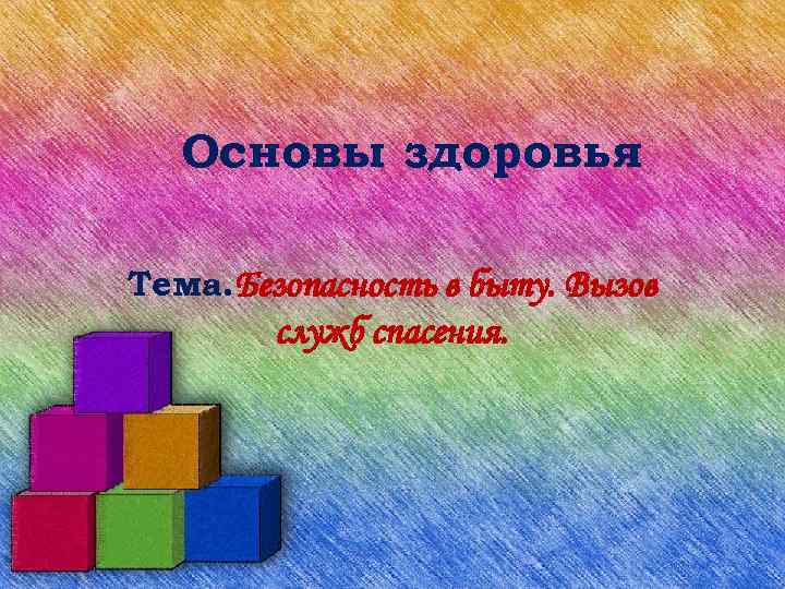 Основы здоровья Тема. Безопасность в быту. Вызов служб спасения. 