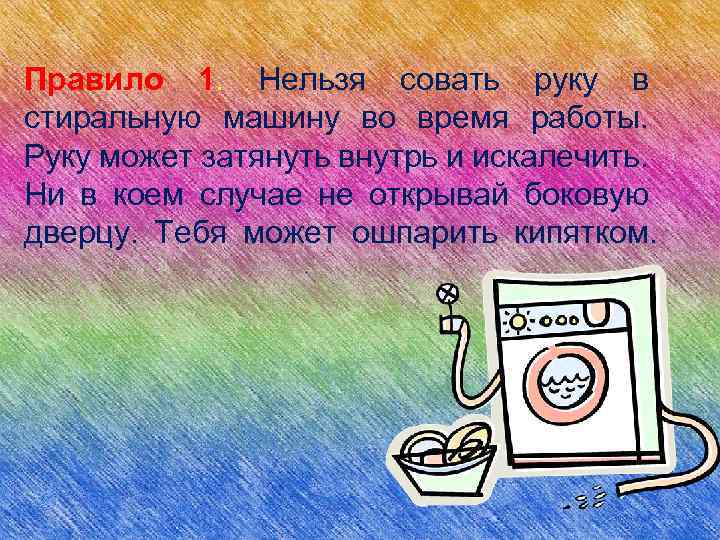 Правило 1. Нельзя совать руку в стиральную машину во время работы. Руку может затянуть