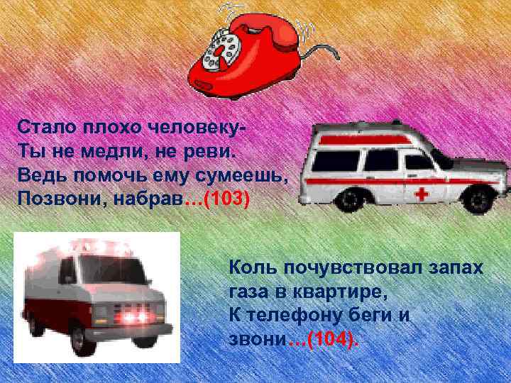 Стало плохо человеку. Ты не медли, не реви. Ведь помочь ему сумеешь, Позвони, набрав…(103)