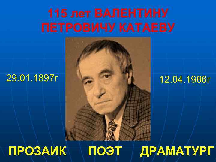 115 лет ВАЛЕНТИНУ ПЕТРОВИЧУ КАТАЕВУ 29. 01. 1897 г ПРОЗАИК 12. 04. 1986 г