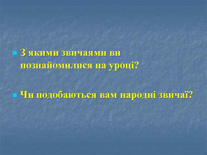 n З якими звичаями ви познайомилися на уроці? n Чи подобаються вам народні звичаї?