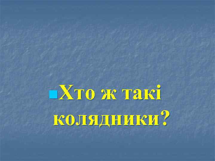 n. Хто ж такі колядники? 