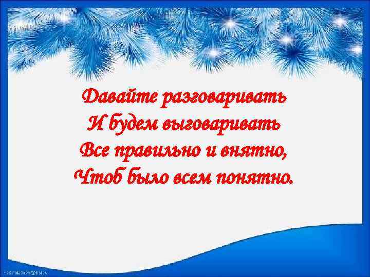 Давайте разговаривать И будем выговаривать Все правильно и внятно, Чтоб было всем понятно. 