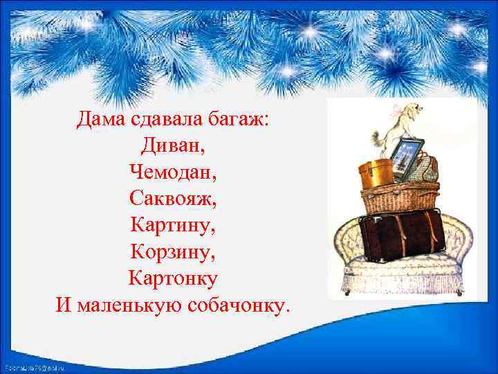 Дама сдавала багаж: Диван, Чемодан, Саквояж, Картину, Корзину, Картонку И маленькую собачонку. 