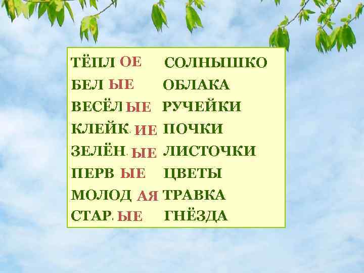 ОЕ ТЁПЛ. . СОЛНЫШКО ЫЕ БЕЛ. . ОБЛАКА ВЕСЁЛ. . ЫЕ РУЧЕЙКИ КЛЕЙК. .