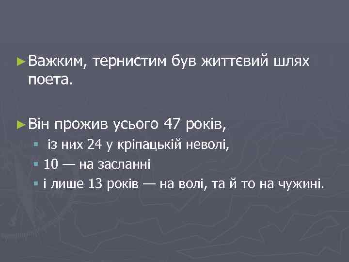 ► Важким, тернистим був життєвий шлях поета. ► Він прожив усього 47 років, §