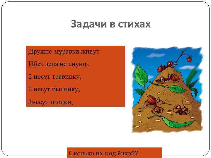 Задачи в стихах Дружно муравьи живут Ибез дела не снуют. 2 несут травинку, 2