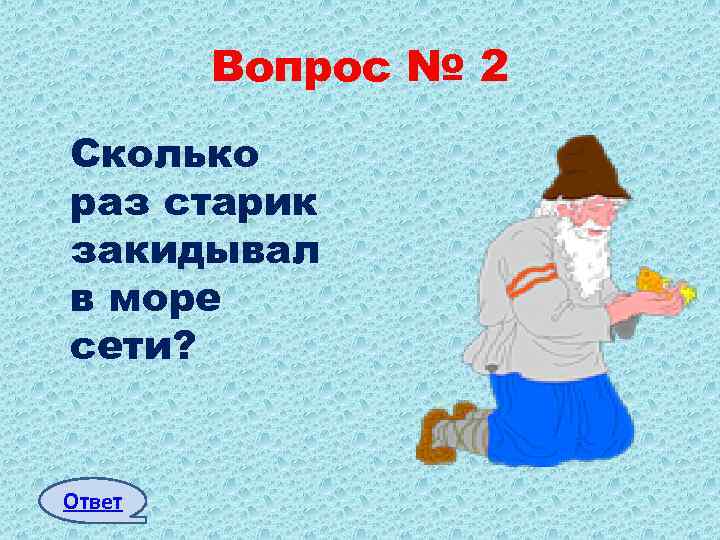 Вопрос № 2 Сколько раз старик закидывал в море сети? Ответ 