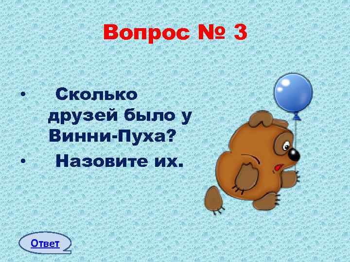 Вопрос № 3 • • Сколько друзей было у Винни-Пуха? Назовите их. Ответ 