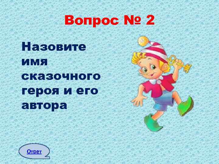 Вопрос № 2 Назовите имя сказочного героя и его автора Ответ 