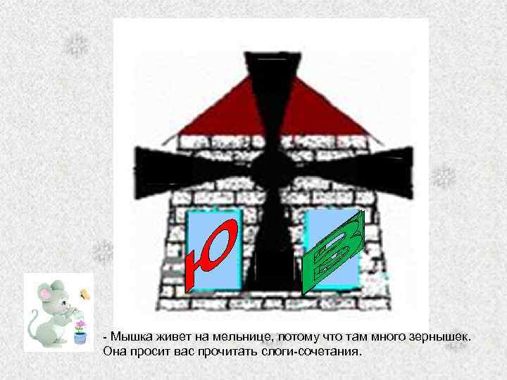 - Мышка живет на мельнице, потому что там много зернышек. Она просит вас прочитать
