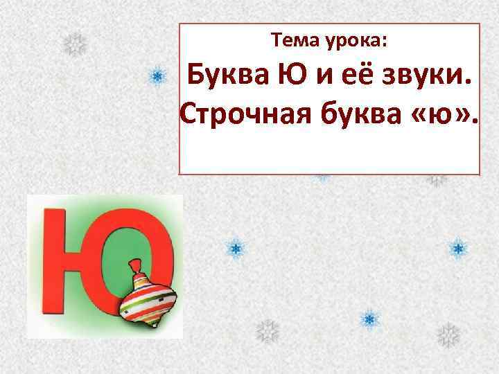 Тема урока: Буква Ю и её звуки. Строчная буква «ю» . 