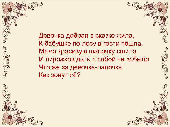 Девочка добрая в сказке жила, К бабушке по лесу в гости пошла. Мама красивую