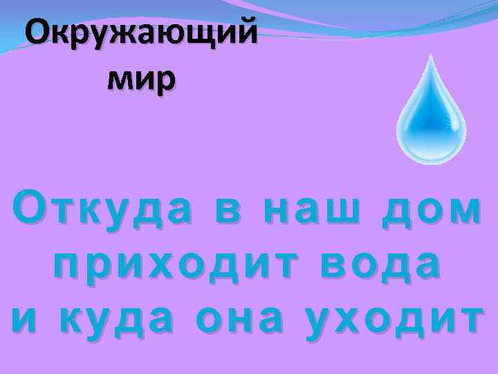 Окружающий мир Откуда в наш дом приходит вода и куда она уходит 