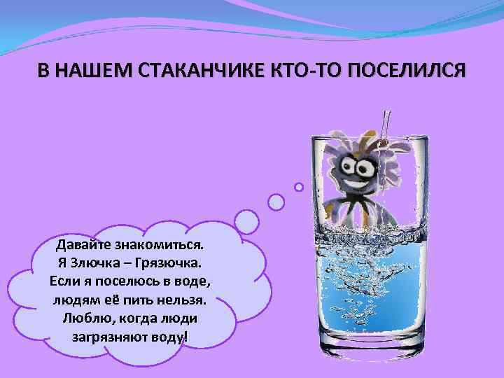 В НАШЕМ СТАКАНЧИКЕ КТО-ТО ПОСЕЛИЛСЯ Давайте знакомиться. Я Злючка – Грязючка. Если я поселюсь