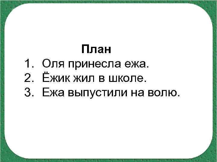 План 1. Оля принесла ежа. 2. Ёжик жил в школе. 3. Ежа выпустили на
