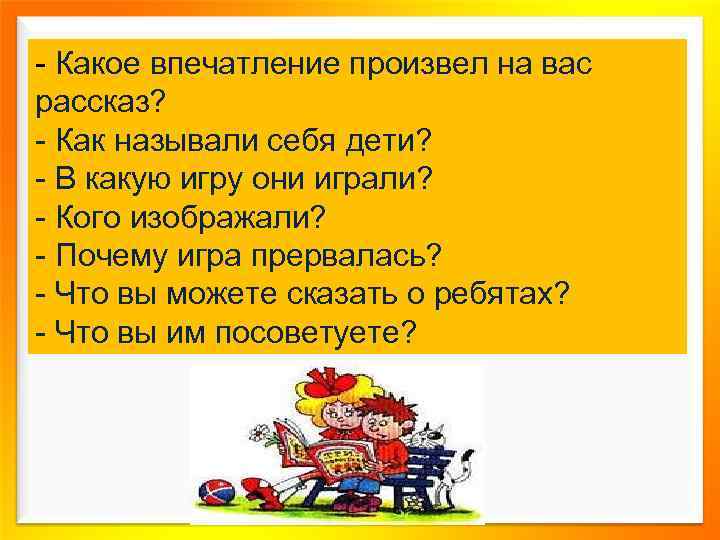 - Какое впечатление произвел на вас рассказ? - Как называли себя дети? - В