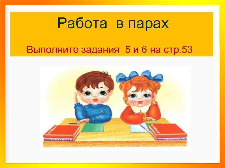 Работа в парах Выполните задания 5 и 6 на стр. 53 