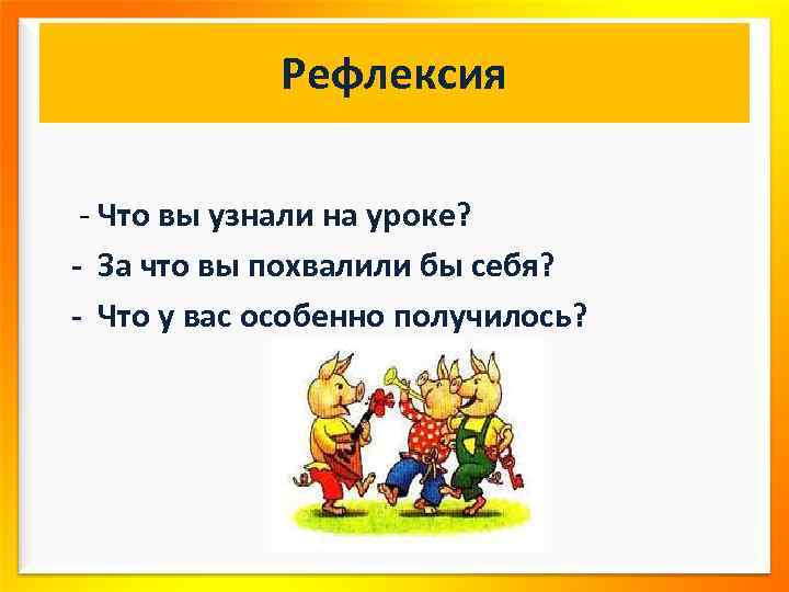 Рефлексия - Что вы узнали на уроке? - За что вы похвалили бы себя?