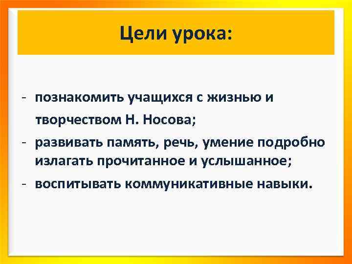 Цели урока: - познакомить учащихся с жизнью и творчеством Н. Носова; - развивать память,