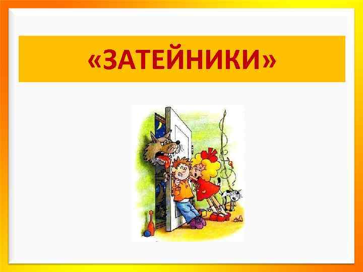  «ЗАТЕЙНИКИ» 