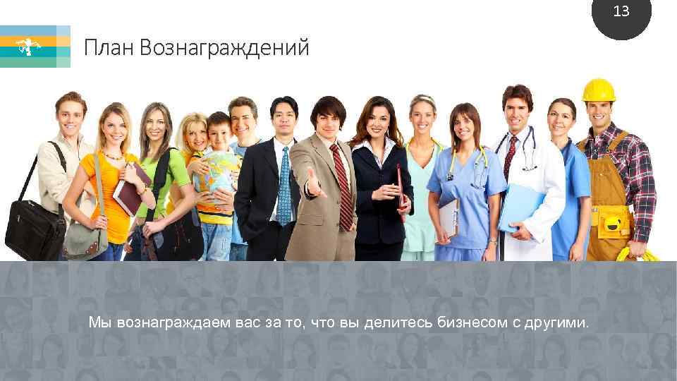 13 План Вознаграждений Мы вознаграждаем вас за то, что вы делитесь бизнесом с другими.