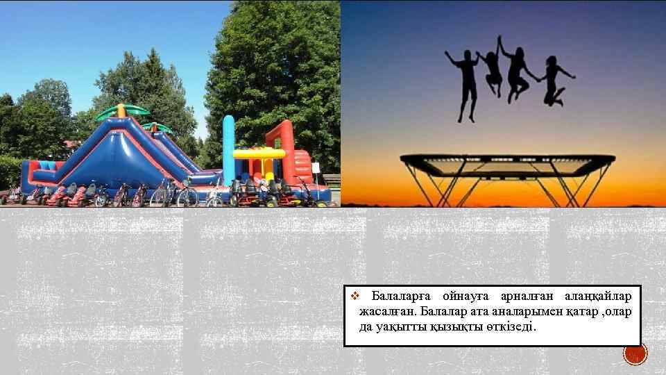 v Балаларға ойнауға арналған алаңқайлар жасалған. Балалар ата аналарымен қатар , олар да уақытты