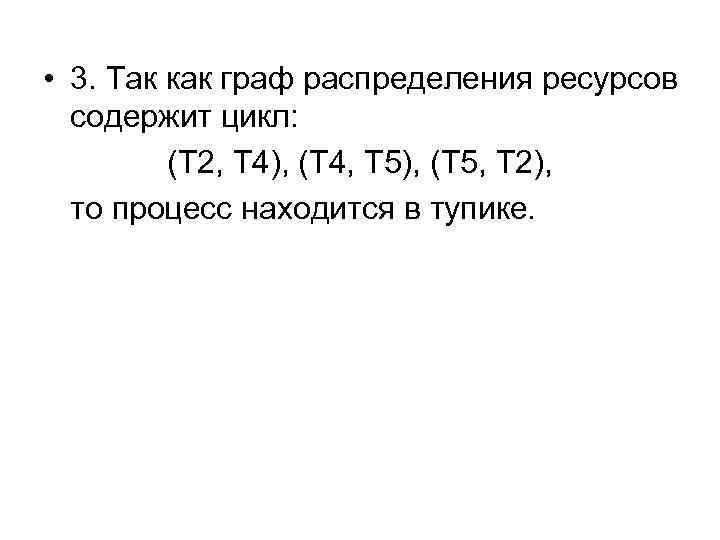  • 3. Так как граф распределения ресурсов содержит цикл: (T 2, T 4),