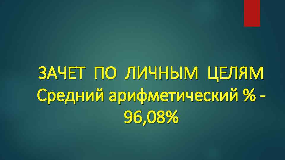 ЗАЧЕТ ПО ЛИЧНЫМ ЦЕЛЯМ Средний арифметический % 96, 08% 