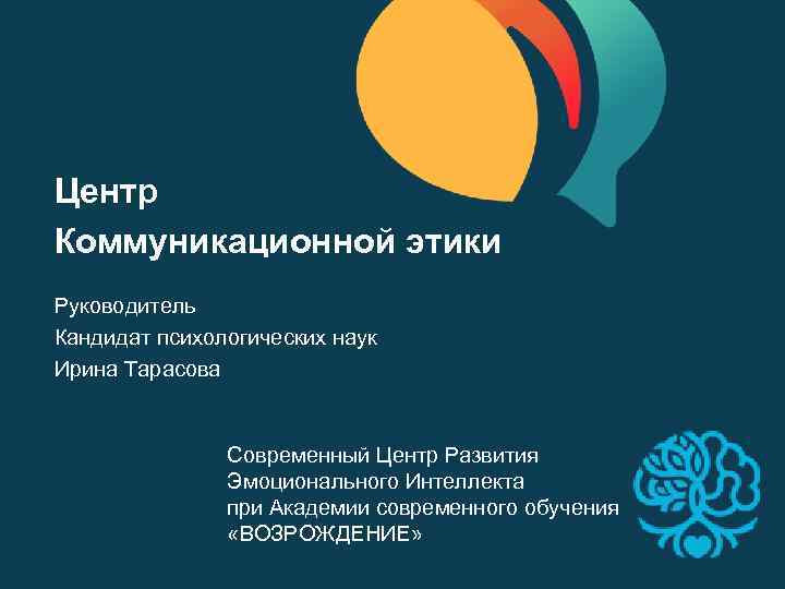 Центр Коммуникационной этики Руководитель Кандидат психологических наук Ирина Тарасова Современный Центр Развития Эмоционального Интеллекта