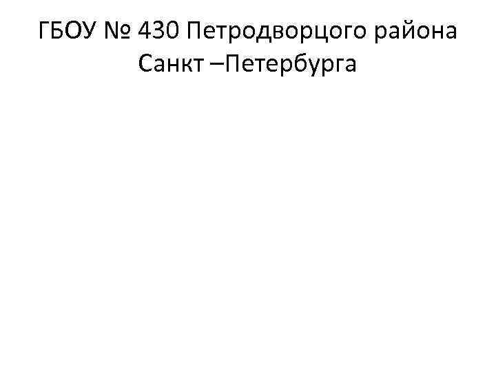 ГБОУ № 430 Петродворцого района Санкт –Петербурга 