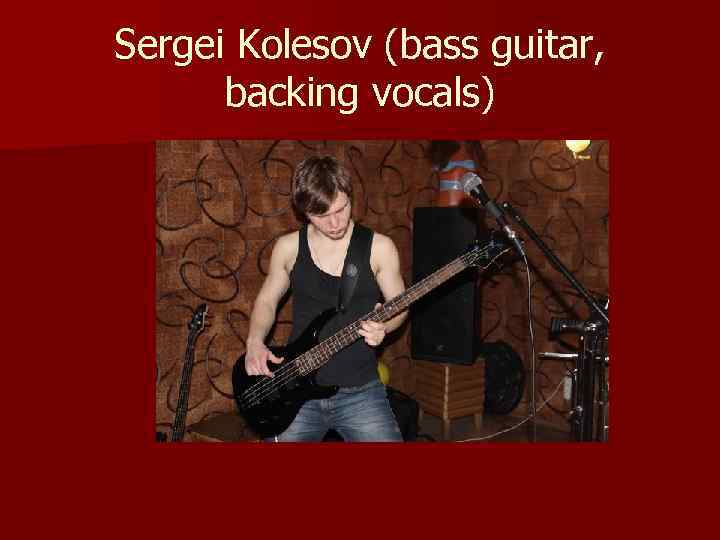 Sergei Kolesov (bass guitar, backing vocals) 
