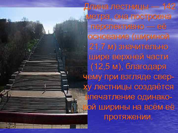  Длина лестницы — 142 метра, она построена перспективно — её основание (шириной 21,