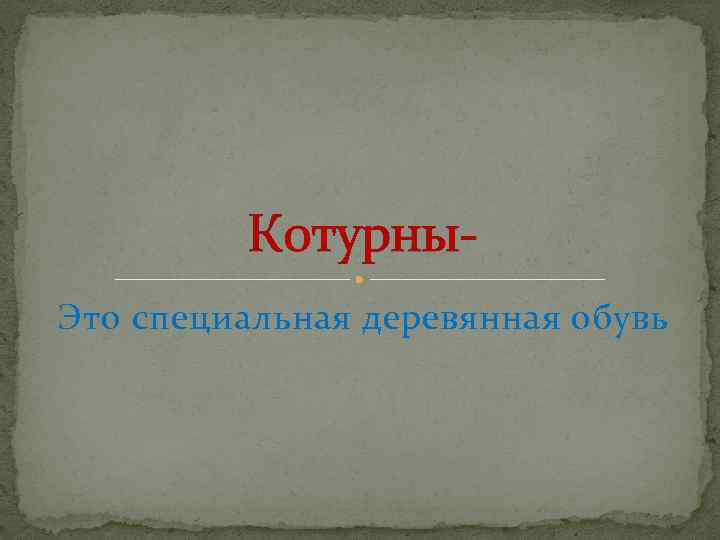 Котурны. Это специальная деревянная обувь 