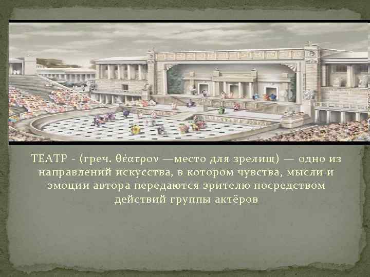 ТЕАТР - (греч. θέατρον —место для зрелищ) — одно из направлений искусства, в котором