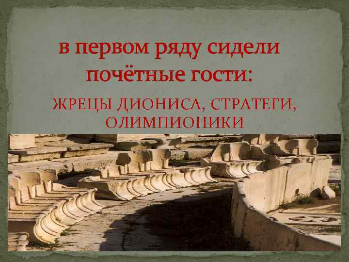 в первом ряду сидели почётные гости: ЖРЕЦЫ ДИОНИСА, СТРАТЕГИ, ОЛИМПИОНИКИ 